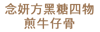 念妍方黑糖四物 煎牛仔骨